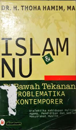 Cover Islam NU :  Di bawah tekanan problemtika konternporer (Dialektika kehidupan poliotik, agama, pendidikan dan sosial masyarakat muslim) / Dr. H. Thoha Hamim, MA