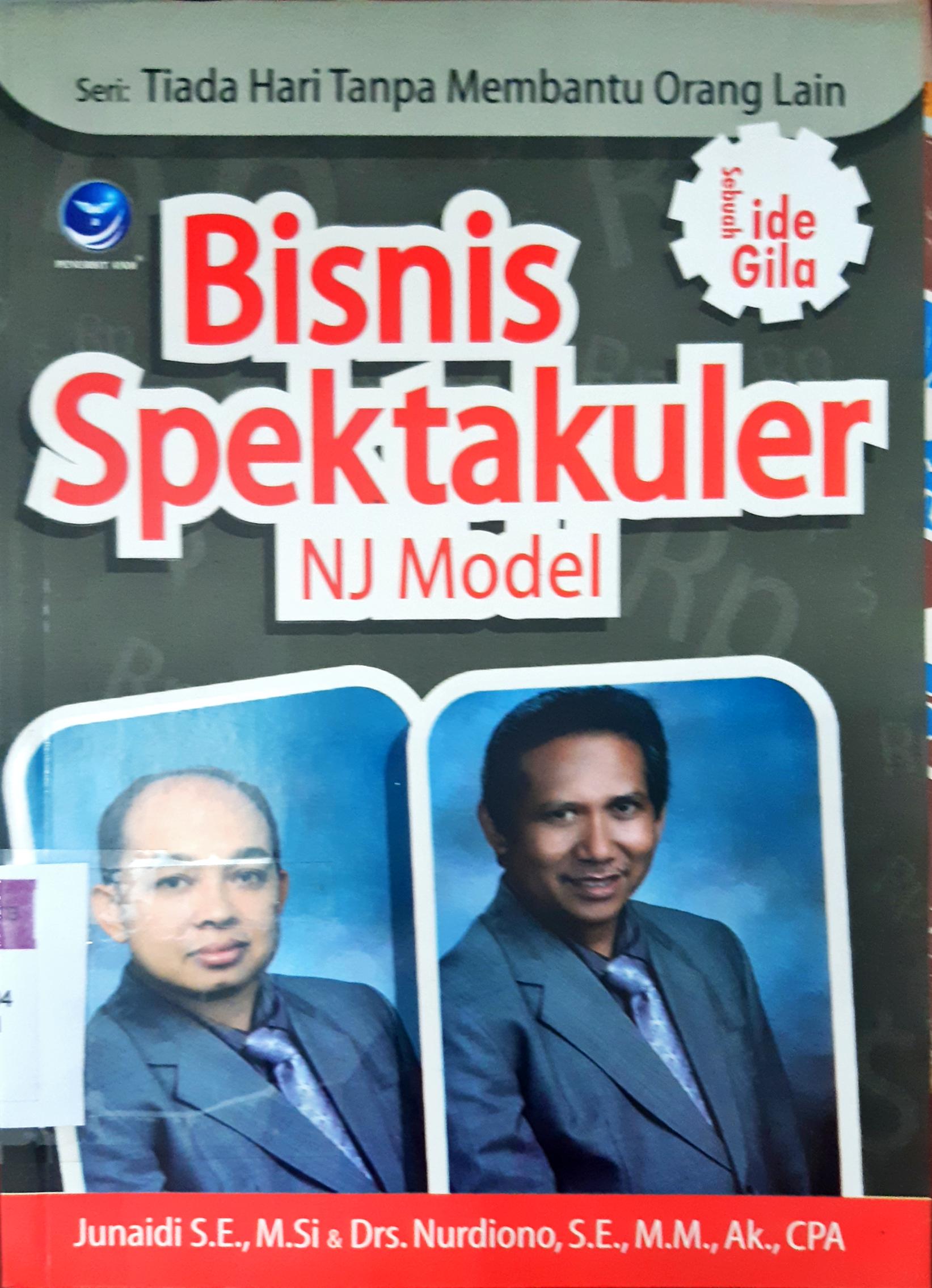 Cover Bisnis spektakuler :  NJ Model sebuah ide gila / Junaidi S.E.M.Si dan Nurdiono S.E.M.M.AK.CPA ; editor, Benedicta Rini W
