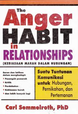 Cover The anger habit in relationship, Kebiasaan amarah dalam hubungan :  Suatu tuntunan komunikasi untuk hubungan, pernikahan dan pertemanan / Carl Semmelroth, PhD