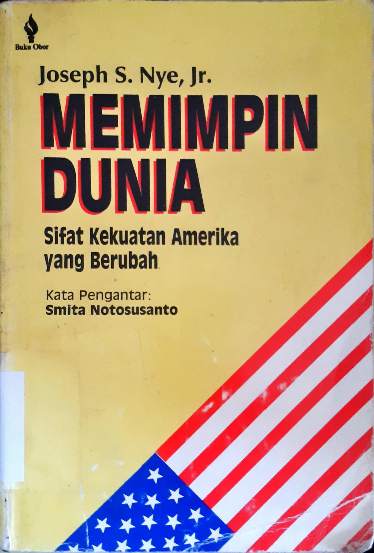 Cover Memimpin dunia :  Sifat kekuatan Amerika yang berubah / Joseph S. Nye, Jr. ; penerjemah, Budhy Kusworo