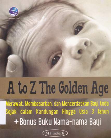 Cover A to Z the golden age :  Merawat, membesarkan dan mencerdaskan bayi anda sejak dalm kandungan hingga usia 3 tahun / MT.Indiarti