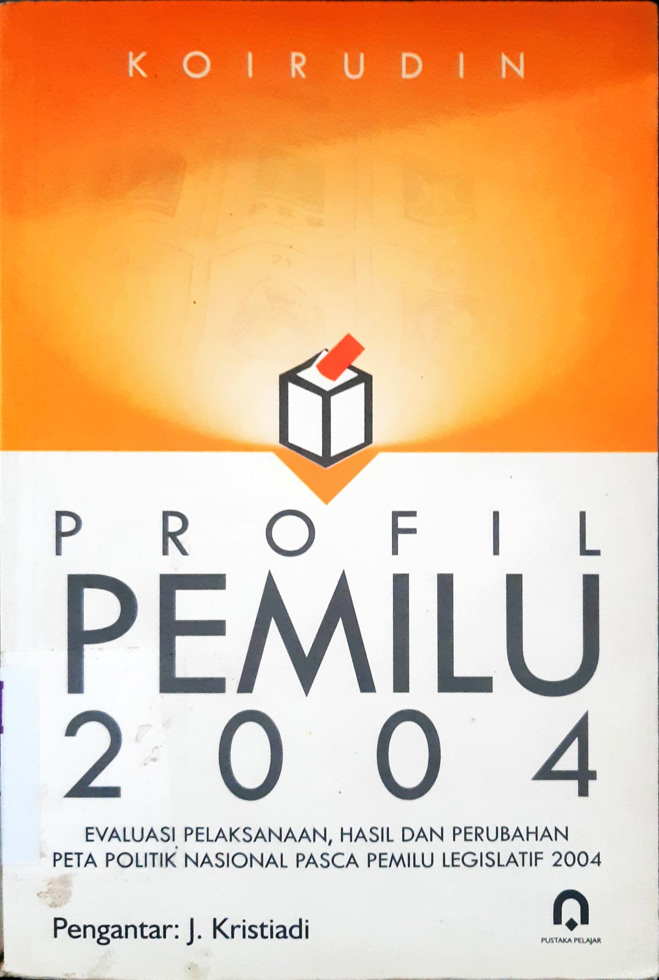 Cover Profil pemilu 2004 :  Evaluasi pelaksanaan, hasil dan perubahan peta politik nasional pasca pemilu legislatif 2004 / Koirudin