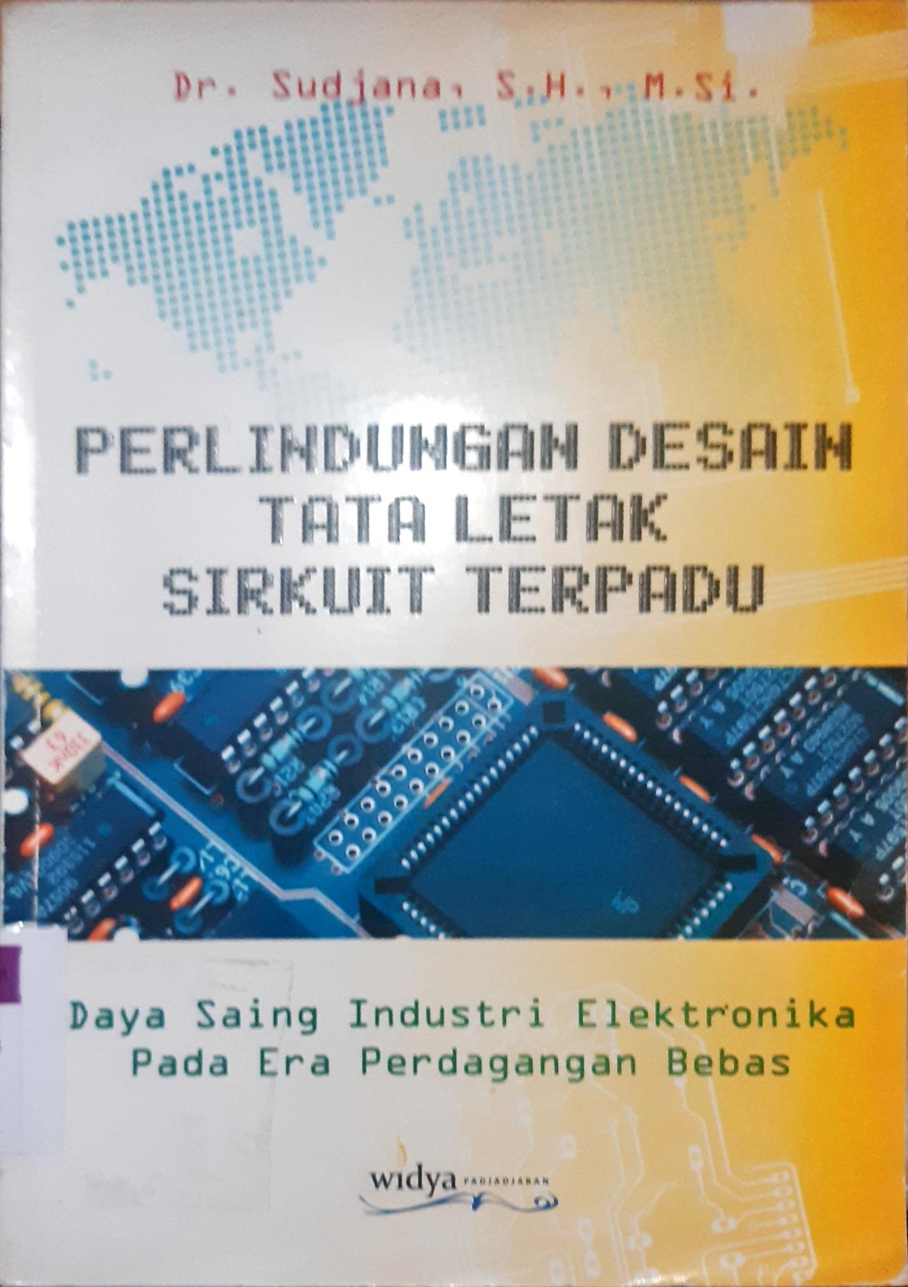 Cover Perlindungan Desain Tata Letak Sirkuit Terpadu :  Di Hubungkan Dengan Daya Saing Industri Elektronika Pada Era Perdagangan Bebas / Dr.Sudjana SH. M. Si.