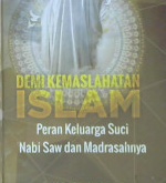 Cover Demi kemaslahatan islam :  Peran keluarga suci nabi saw dan madrasahnya / Syekh Fuad Kazhim Miqdadi; Penerjemah: Musa Muzauwir