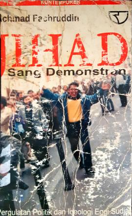 Cover Jihad Sang Demonstran :  Pergulatan politik dan ideologi Eggi Sudjana dari era Soeharto hingga era Gus Dur / Achmad Fachruddin