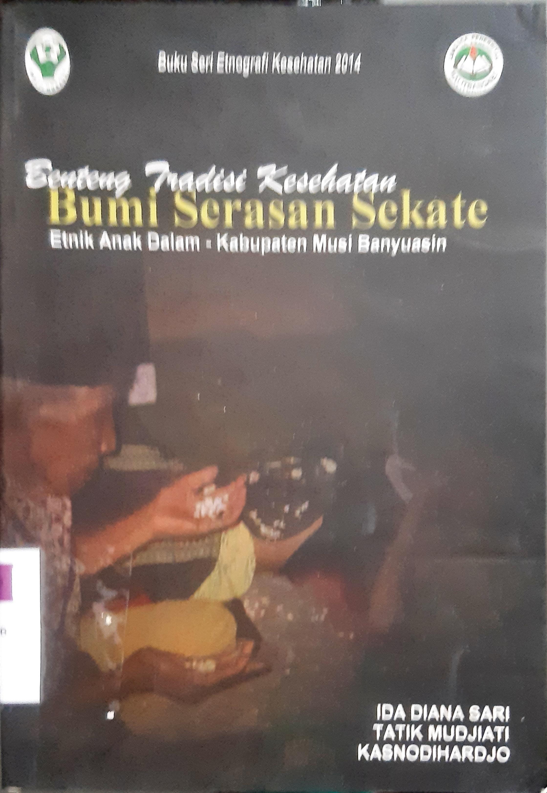 Cover Benteng Tradisi kesehatan bumi serasan sekate :  Etnik Anak Dalam-Kabupaten Musi Banyuasin / Ida Diana Sari, Ttik Mudjiati, Kasnodihrdjo ; editor Kasnadiharjo