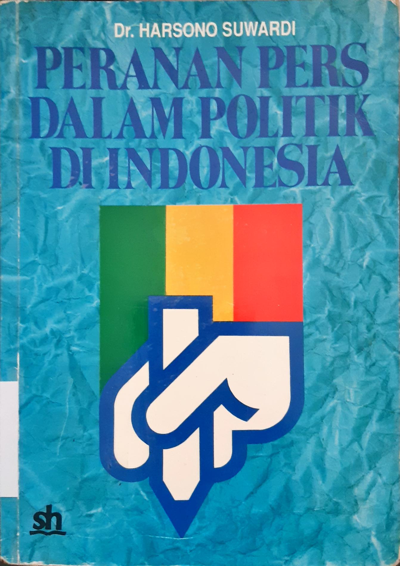 Cover Peranan pers dalam politik di Indonesia :  Suatu studi komunikasi politik terhadap liputan berita kampanye pemilu 1987 / Dr. Harsono Suwardi