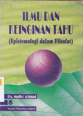 Cover Ilmu dan keinginan tahu :  Epistemologi dalam filsafat / Mudlor Achmad