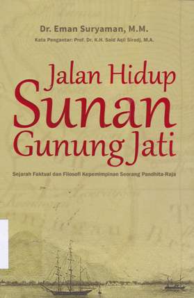 Cover Jalan hidup Sunan Gunung Jati :  Syarah faktual dan filosofi kepemimpinan seorang Pandhita-Raja / Drs. H. Eman Suryaman, MM.Penyunting, Dodo widarda