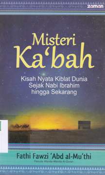 Cover Misteri Ka'bah :  Kisah nyata Kiblat Dunia sejak Nabi Ibrahim hingga sekarang / Fathi Fawzi 'Abd al-Mu'thi; penerjemah, R. Cecep Lukman Yasin