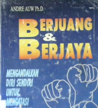 Cover Berjuang dan Berjaya :  Mengandalkan diri sendiri untuk mengatasi rintangan hidup / Andre Auw, Ph.D; Alih bahasa, Andrey Nahan T
