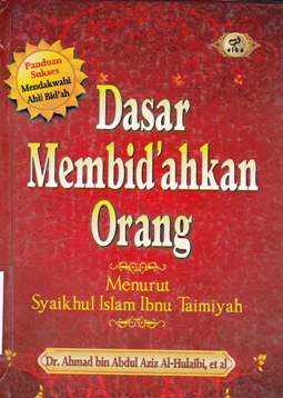 Cover Dasar membid`ahkan orang :  Menurut Syaikhul Islam Ibnu Taimiyah / Dr. Ahmad bin Abdul Aziz Al-Hulaibi penerjemah Najib Junaidi, Lc.; Wafi Marzuki