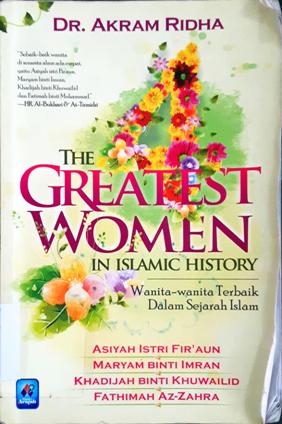 Cover The Greatest Women in Islamic History :  Wanita-wanita terbaik dalam Sejarah Islam Asiyah Istri Fir'aun; Maryam Binti Imran; Khadijah Binti Khuwailid ; Fathimah Az-Zahra / DR. Akram Ridha; Penerjemah Irwan Raihan; Editor Abu Husamuddin