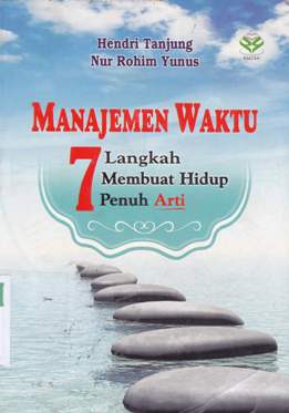 Cover Manajemen waktu :  7 langkah membuat hidup penuh arti / Hendri Tanjung Ph.D, Nur Rohim Yunus, LL. M.