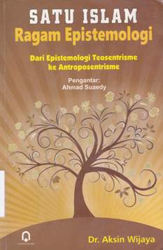 Cover Satu islam ragam epistemologi :  Dari epistemologi teosentrisme ke antroposentrisme / Dr .Aksin wijaya