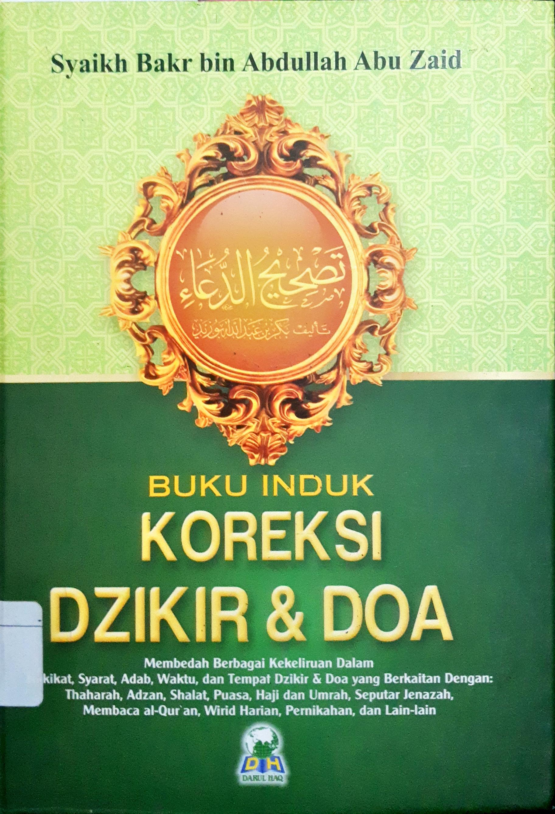 Cover Buku induk koreksi dzikir dan doa :  Membelah berbagai kekeliruan dalam hakikat, syarat, adab, waktu dan tempat dzikir dan doa yang berkaitan dengan thaharah adzan shalat puasa haji dan umrah, seputar jenazah membaca al-qur'an, wirid harian, pernikahan dan lain-lain / Syaikh Bakr bin Abdullah Abu Zaid; Penerjemah Abu Hanim