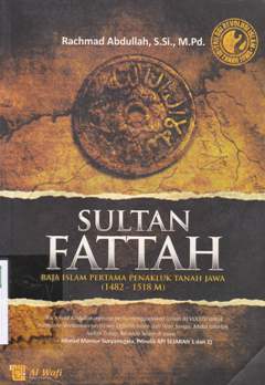 Cover Sultan Fattah :  Raja Islam pertama penakluk Tanah Jawa (1482 - 1518) / Rachmad Abdullah, S.Si. M.Pd.; Editor, Tim Editor Al-Wafi