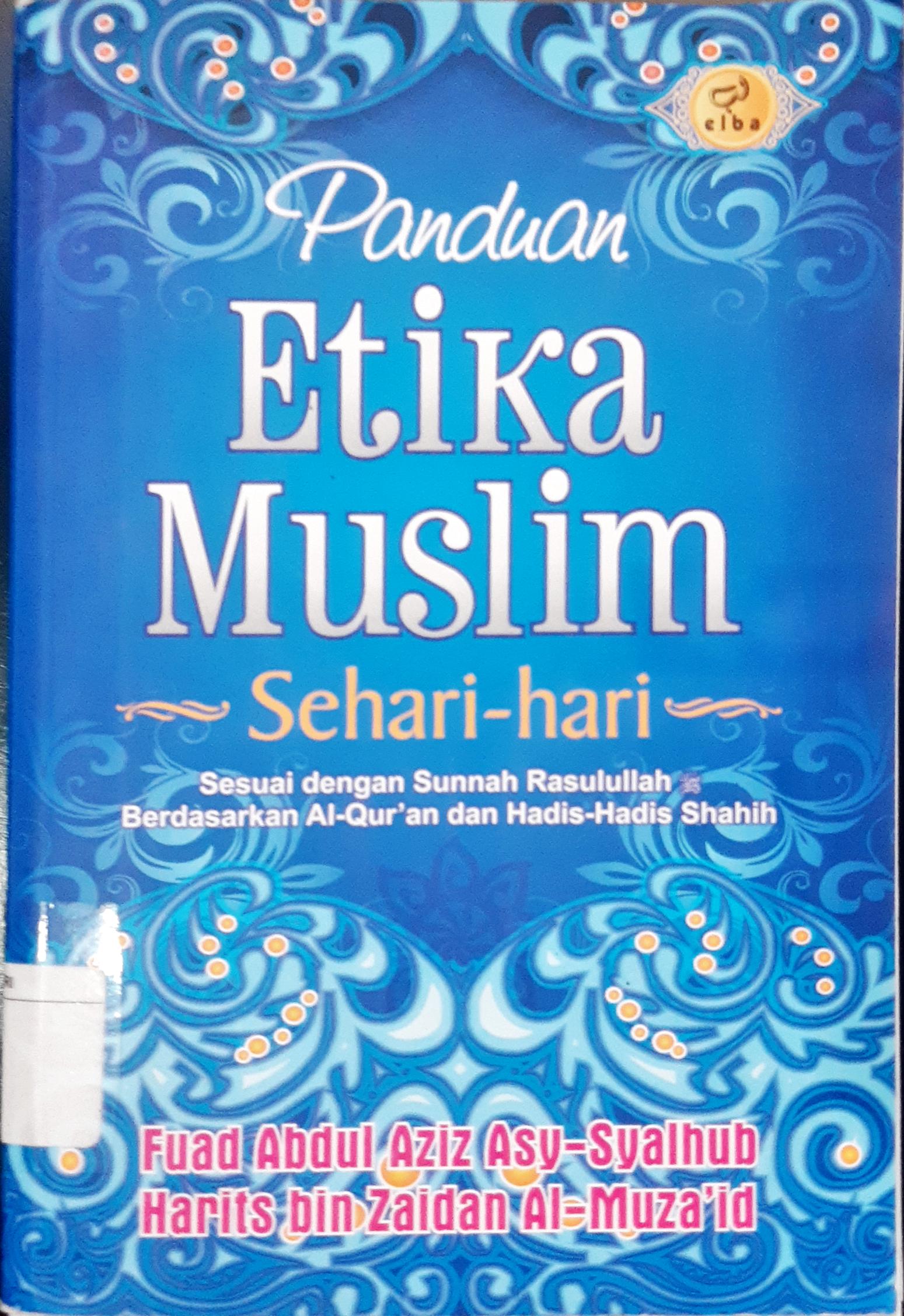 Cover Panduan etika muslim sehari-hari :  Panduan etika muslim dari A-Z sesuai dengan sunnah Rasulullah saw. berdasarkan Al-Qur'an dan hadis-hadis shahih / Fuad Abdul Aziz Asy-Syalhub, Harits bin Al-Muza'id
