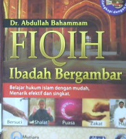 Cover Fiqih ibadah bergambar :  Belajar hukum Islam dengan mudah, menarik, efektif dan singkat / Abdullah Salim Umar Bahamma; Penerjemah, Supriadi yosup boni; Editor, Artawijaya, Abu abdurrahman