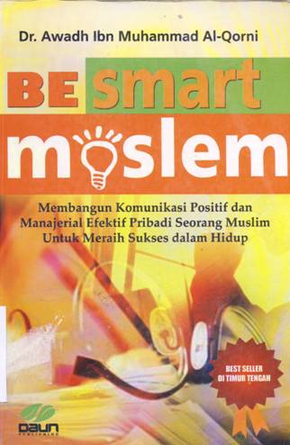 Cover Be smart moslem...! :  Membangun komunikasi positif dan manajerial efektif pribadi seorang muslim untuk meraih sukses dalam hidup / Awadh Ibn Muhammad al-qarni; Penerjemah, Fadli bahri; Penyunting, Ayu sujilah