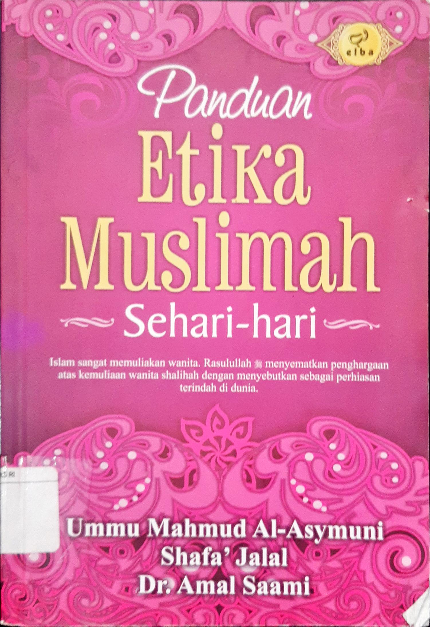 Cover Panduan etika muslimah sehari hari :  Islam sangat memuliakan wanita. Rasulullah saw. menyematkan penghargaan atas kemuliaan wanita shalihah dengan menyebutkan sebagai perhiasan terindah di dunia / Ummu Mahmud Al- Asymuni,  Shafa'Jalal. Dr. Amal Saami, penerjemah ; Nurul Mukhlisin, Wafi Marzuki Ammar