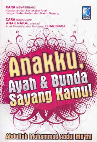 Cover Anakku, Ayah dan Bunda Sayang Kamu / Mu'thi, Abdullah Muhammad Abdul;Psenerjemah, wafi marzuki ammar; Editor, Ainu haris umar