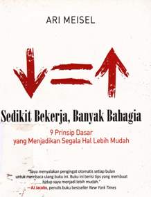 Cover Sedikit bekerja banyak bahagia :  9 prinsip dasar yang menjadikan segala hal lebih mudah / Ari Meisel ; Editor : Nunung Wiyanti
