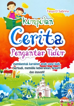 Cover Kumpulan cerita pengantar tidur :  Membentuk karakter anak yang baik,berbudi,memiliki keberanian, kreatif dan inovatif / Tasya El Sabrina