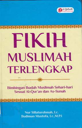 Cover Fikih muslimah terlengkap :  Bimbingan ibadah muslimah sehari-hari sesuai Al-qur'an dan As-sunah / Nur Silaturrohmah, Lc, Budiman Mustofa, Lc.,M.P.I; Penyunting, Tin Zulaekha, Endang R