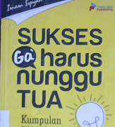 Cover Sukses ga' harus nunggu tua :  Kumpulan formula sukses di usia muda / Imam Sopyan