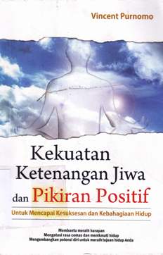 Cover Kekuatan ketenangan jiwa dan pikiran positif untuk mencapai kesuksesan dan kebahagiaan hidup / Vincent Purnomo; Editor, Deni