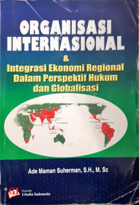 Cover Organisasi internasional dan integrasi ekonomi regional dalam perspektif hukum dan globalisasi / Ade Maman Suherman, SH., M.Sc