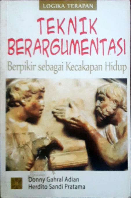 Cover Teknik berargumentasi :  Berfikir sebagai kecakapan hidup, logika terapan / Donny Gahral Adian, Herdito Sandi Pratama