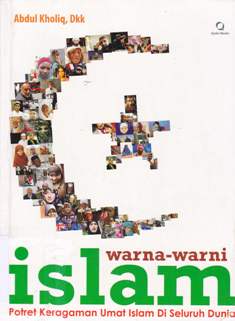 Cover Warna-warni Islam :  Potret keragaman umat Islam di seluruh dunia / Abdul Kholiq;Editor, Supriyadi