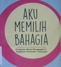 Cover Aku Memilih Bahagia :  Kumpulan Kisah-Kisah Menggugah & Ungkapan Pembakar Semangat / Fery Tjahyono; Penyunting : Ald Kholiq