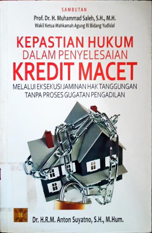 Cover Kepastian hukum dalam penyelesaian kredit macet melalui eksekusi jaminan hak tanggungan tanpa proses gugatan pengadilan / Dr. H. R. M. Anton Suyatno, S.H., M. Hum.