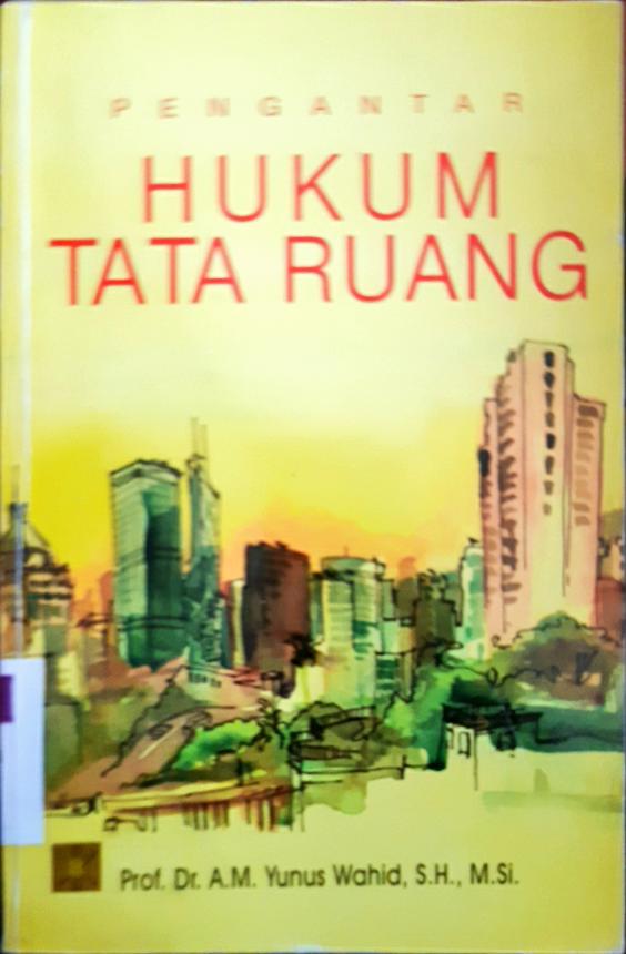 Cover Pengantar hukum tata ruang / Prof. Dr. A.M Yunus Wahid, S.H., M. Si.; editor, Maskan, S>H.m LL. M, Naswar, S.H., M.H, ; Achmad, S.H., M.H.