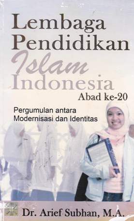 Cover Lembaga pendidikan islam indonesia abad ke 20 :  Pergumulan antara modernisasi dan identitas / Dr. Arief Subhan, M.A.