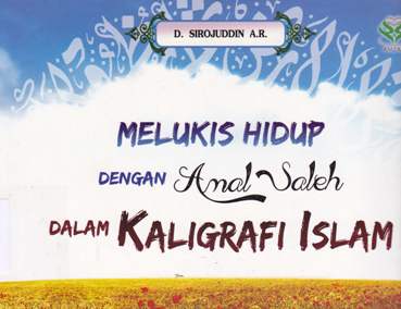 Cover Melukis hidup dengan anak saleh dalam kaligrafi islam / Drs.H.D.  Sirojuddin A.R., M.Ag. ; Editor, Nurlaily Nusroh