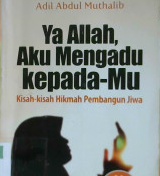 Cover Ya Allah, aku mengadu kepada-Mu :  Kisah-kisah hikmah pembangun jiwa / Adil Abdul Muthalib; Alih bahasa: Khalid Abdilah; Penyunting: Endang Rina M