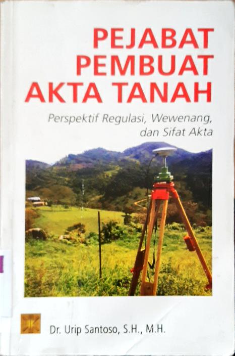 Cover Pejabat Pembuat Akta Tanah :  Perspektif Regulasi, Wewenang, dan Sifat Akta / Dr.Urip Santoso, S.H, M.H