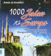 Cover Seribu jalan ke surga :  Amalan-amalan yang mengantarkan kita ke surga / Amin Al - Anshari; Penerjemah: Sugeng Hariyadi; Editor: Budiman Mustofa