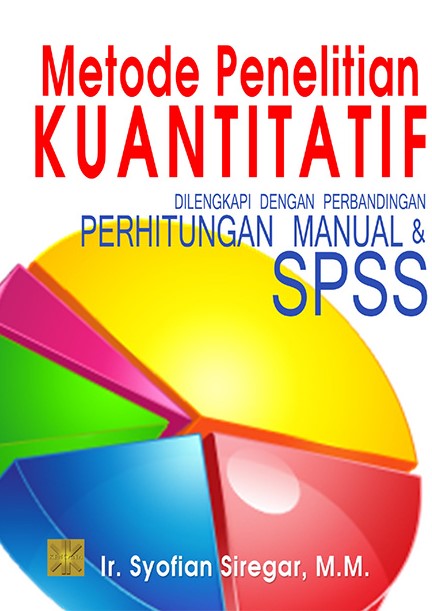Cover Metode penelitian kuantitatif :  Dilengkapi dengan perbandingan perhitungan manual & SPSS / Ir. Syofian Siregar, M.M