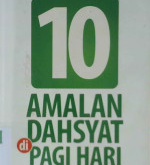 Cover Sepuluh amalan dahsyat di pagi hari :  Amalan-amalan istimewa pembawa kesuksesan dan keberkahan sepanjang hari, seumur hidup / Budiman Mustofa, Lc.,M.P.!. ; Penyunting, Syaiful Mujahidin H