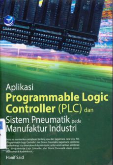 Cover Aplikasi programmable logic controller (PLC) dan sistem pneumatik pada manufatur industri / Hanif Said