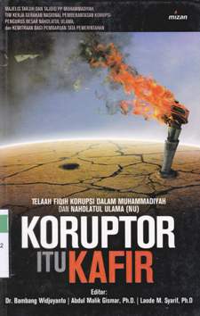 Cover Koruptor itu kafir :  Telaah fiqih korupsi Muhammadiyah dan Nahdlatul Ulama / Majelis Tarjih dan Tajdid PP Muhammadiyah, Tim Kerja Gerakan Nasional Pemberantasan Korupsi PBNU, Kemitraan bagi pembaruan Tata Pemerintahan; editor, Bambang Widjoyanto, Abdul Malik Gismar, Laode M. Syarif