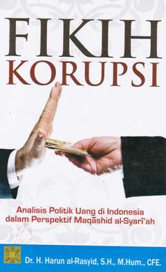 Cover Fikih korupsi : analisis politik uang di Indonesia dalam perspektif Maqashid Al-Syari'ah / Harun Al-Rasyid