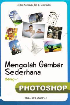 Cover Mengolah gambar sederhana dengan photoshop / Deden Sopandy, E. Gusnadin ; editor Muhammad Habibie
