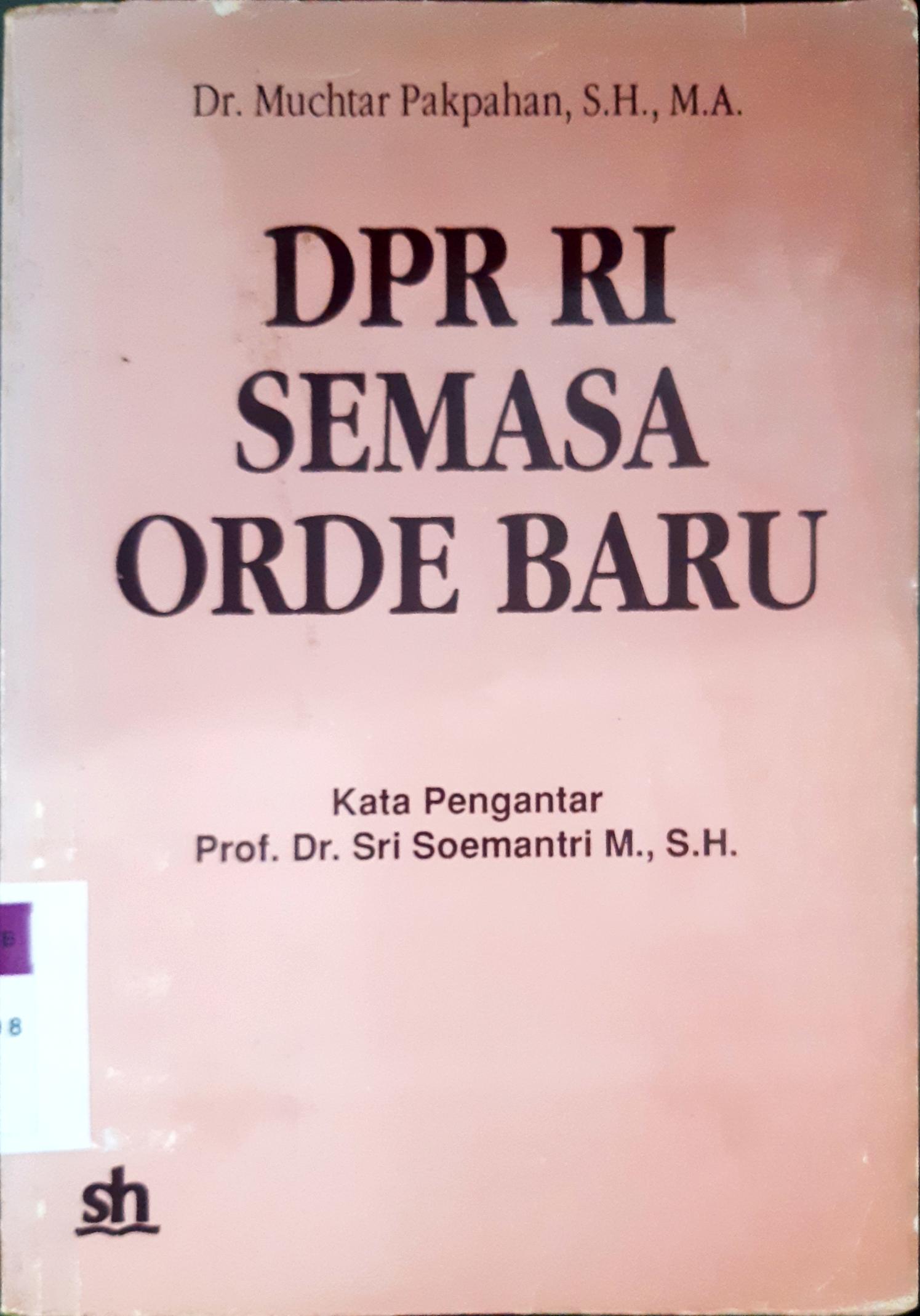 Cover DPR Ri semasa orde baru :  Tinjauan analitis anggota DPR RI masa kerja 1982-1987 / Dr. Muchtar Pakpahan, SH.,MA.