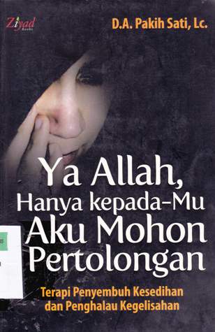 Cover Ya Allah, hanya kepadamu aku mohon pertolongan :  Terapi penyembuh kesedihan dan penghalau kegelisahan / D.A. Pakih Sati, Lc.